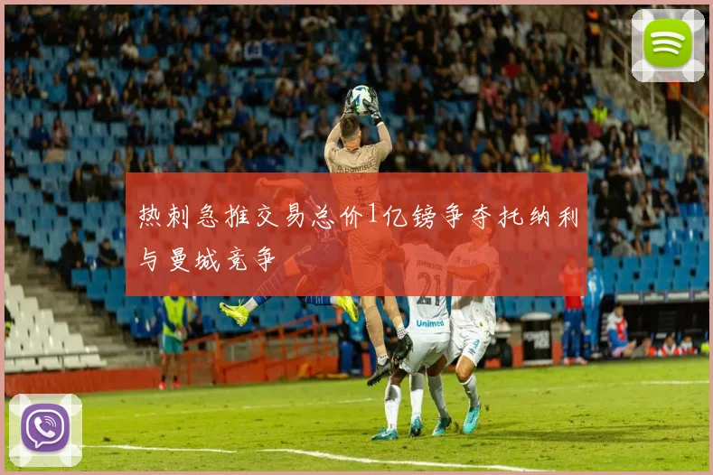 热刺急推交易总价1亿镑争夺托纳利与曼城竞争