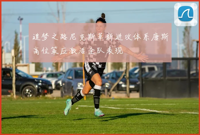 追梦之路尼克斯革新进攻体系唐斯高位策应激活全队表现